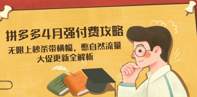 拼多多4月强付费攻略，无限上秒杀带横幅，憋自然流量，大促更新全解析网赚项目-副业赚钱-互联网创业-资源整合猫猫网创库