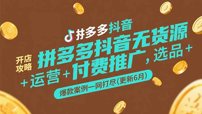 拼多多抖音无货源开店攻略，选品+运营+付费推广+爆款案例一网打尽(更新6月网赚项目-副业赚钱-互联网创业-资源整合猫猫网创库