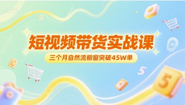 短视频带货实战课，三个月自然流橱窗突破45W单网赚项目-副业赚钱-互联网创业-资源整合猫猫网创库