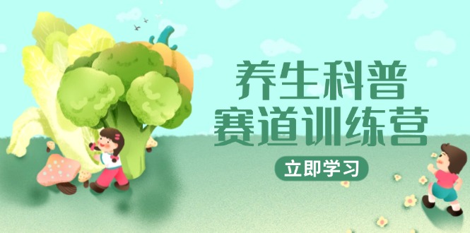 养生科普赛道训练营，AI矩阵+爆款标题+插画教学，2月3万粉接广1800/条网赚项目-副业赚钱-互联网创业-资源整合猫猫网创库