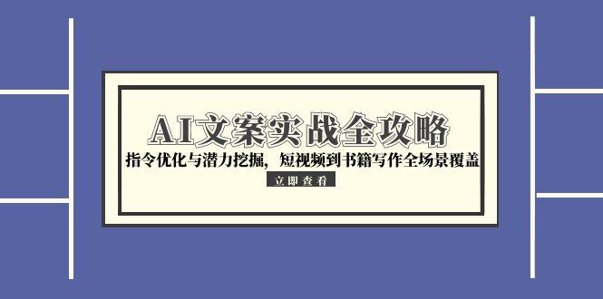 AI文案实战全攻略，指令优化与潜力挖掘，短视频到书籍写作全场景覆盖网赚项目-副业赚钱-互联网创业-资源整合猫猫网创库