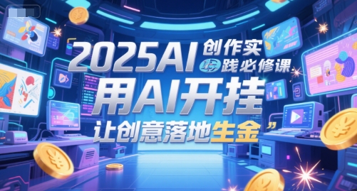 2025AI创作实践必修课，用AI开挂，让创意落地生金网赚项目-副业赚钱-互联网创业-资源整合猫猫网创库
