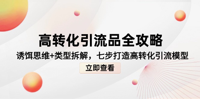 高转化引流品全攻略，诱饵思维+类型拆解，七步打造高转化引流模型网赚项目-副业赚钱-互联网创业-资源整合猫猫网创库