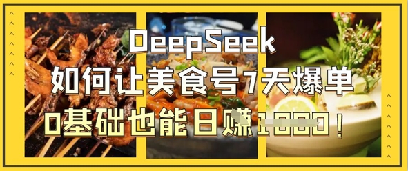 DeepSeek如何让美食号7天爆单，0基础也能日入1k网赚项目-副业赚钱-互联网创业-资源整合猫猫网创库
