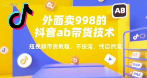 外面卖998的抖音ab带货技术，短视频带货教程，不投流，纯自然流网赚项目-副业赚钱-互联网创业-资源整合猫猫网创库