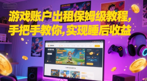 游戏账户出租保姆级教程，手把手教你，实现睡后收益网赚项目-副业赚钱-互联网创业-资源整合猫猫网创库