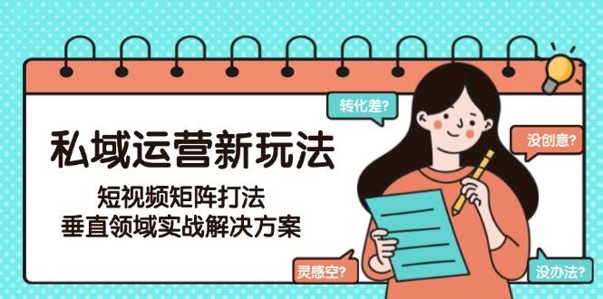 私域运营新玩法，短视频矩阵打法，垂直领域实战解决方案(更新6月)网赚项目-副业赚钱-互联网创业-资源整合猫猫网创库
