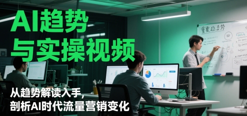 AI趋势与实操视频，从趋势解读入手，剖析AI时代流量营销变化网赚项目-副业赚钱-互联网创业-资源整合猫猫网创库