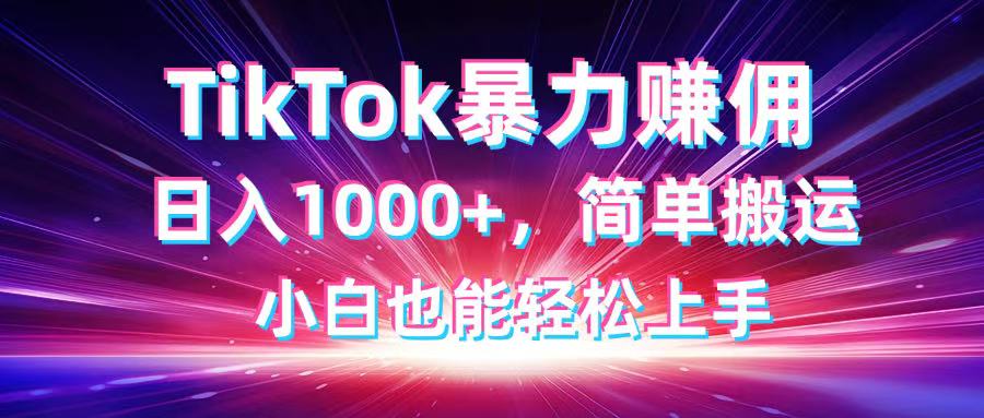 TikTok搬运暴力赚佣，日入1000+，简单搬运，小白也能轻松上手网赚项目-副业赚钱-互联网创业-资源整合猫猫网创库