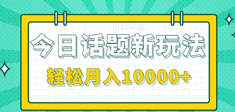 今日话题新玩法，零成本零门槛单条作品百万流量，月入10000+网赚项目-副业赚钱-互联网创业-资源整合猫猫网创库