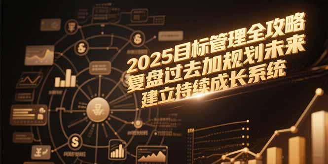 2025目标管理全攻略，复盘过去加规划未来，建立持续成长系统网赚项目-副业赚钱-互联网创业-资源整合猫猫网创库