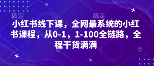 小红书线下课，全网最系统的小红书课程，从0-1，1-100全链路，全程干货满满网赚项目-副业赚钱-互联网创业-资源整合猫猫网创库