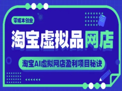 淘宝虚拟品网店，零成本创业，淘宝AI虚拟网店盈利项目秘诀网赚项目-副业赚钱-互联网创业-资源整合猫猫网创库