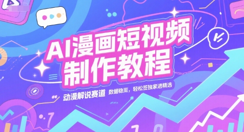 AI漫画短视频制作教程，动漫解说赛道，数据稳定且流量高，轻松签独家进精选网赚项目-副业赚钱-互联网创业-资源整合猫猫网创库
