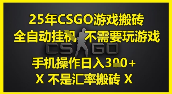 25年CSGO游戏搬砖，全自动运行，不需要玩游戏，手机操作日入3张(不是汇率搬砖)【揭秘】网赚项目-副业赚钱-互联网创业-资源整合猫猫网创库
