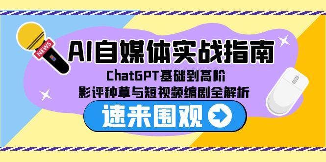 AI自媒体实战指南，ChatGPT基础到高阶，影评种草与短视频编剧全解析网赚项目-副业赚钱-互联网创业-资源整合猫猫网创库