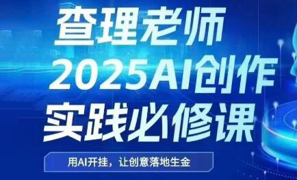 查理老师·2025AI创作实践必修课网赚项目-副业赚钱-互联网创业-资源整合猫猫网创库