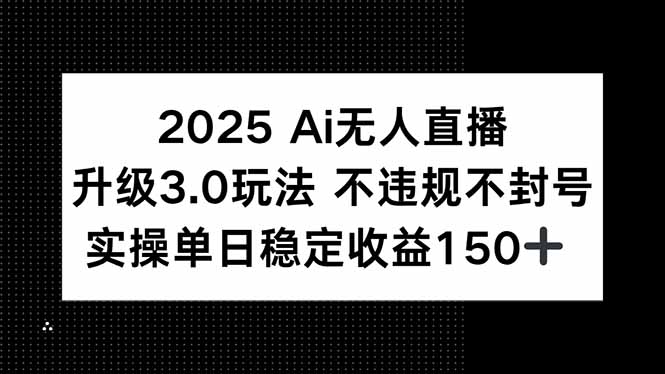2025 AI无人直播升级3.0玩法，不违规 不封号，单日稳定收益150+网赚项目-副业赚钱-互联网创业-资源整合猫猫网创库