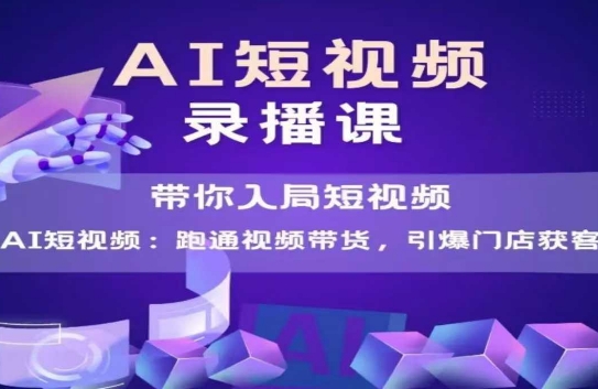 AI短视频爆款，带你入局短视频，跑通视频带货，引爆门店获客网赚项目-副业赚钱-互联网创业-资源整合猫猫网创库