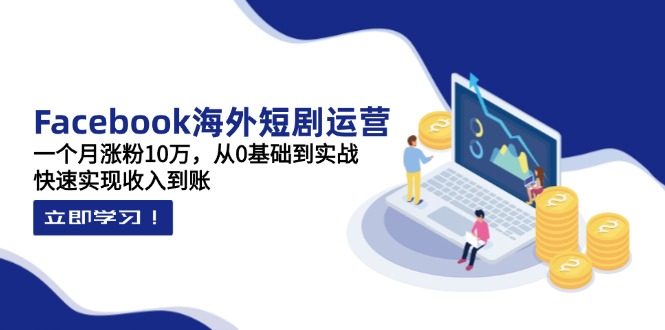 Facebook海外短剧运营：一个月涨粉10万，从0基础到实战，快速实现收入到账网赚项目-副业赚钱-互联网创业-资源整合猫猫网创库