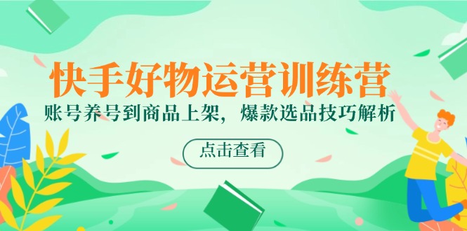 快手好物运营训练营，账号养号到商品上架，爆款选品技巧解析网赚项目-副业赚钱-互联网创业-资源整合猫猫网创库