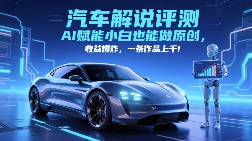 抖音汽车解说评测赛道，AI赋能小白也能做原创，收益爆炸，一条作品上千网赚项目-副业赚钱-互联网创业-资源整合猫猫网创库