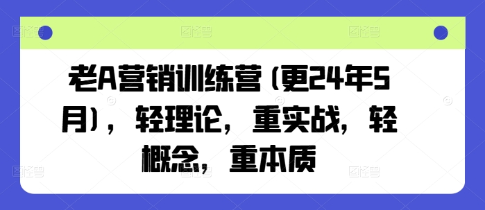 老A营销训练营(更25年6月)，轻理论，重实战，轻概念，重本质网赚项目-副业赚钱-互联网创业-资源整合猫猫网创库