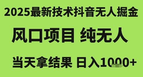2025最新技术抖音无人掘金，风口项目，纯无人，当天拿结果日入1k+【揭秘】网赚项目-副业赚钱-互联网创业-资源整合猫猫网创库