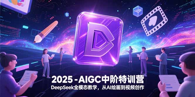 2025-AIGC中阶特训营，DeepSeek全模态教学，从AI绘画到视频创作网赚项目-副业赚钱-互联网创业-资源整合猫猫网创库