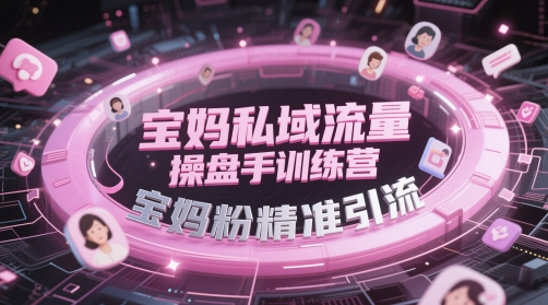 宝妈私域流量操盘手训练营，宝妈粉精准引流网赚项目-副业赚钱-互联网创业-资源整合猫猫网创库