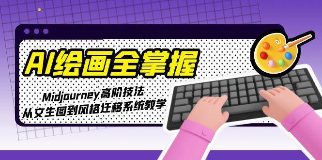 AI绘画全掌握：Midjourney高阶技法，从文生图到风格迁移系统教学网赚项目-副业赚钱-互联网创业-资源整合猫猫网创库