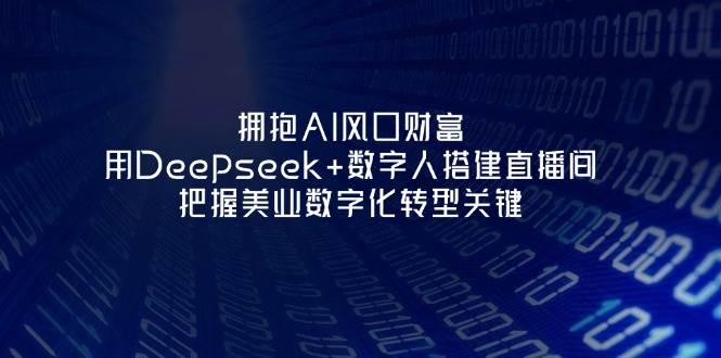 拥抱AI风口财富：用Deepseek+数字人搭建直播间，把握美业数字化转型关键网赚项目-副业赚钱-互联网创业-资源整合猫猫网创库