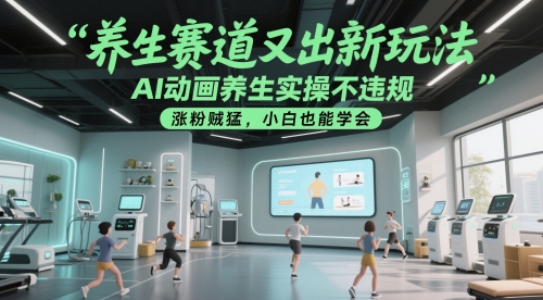 养生赛道又出新玩法，AI动画养生实操不违规，涨粉贼猛，小白也能学会网赚项目-副业赚钱-互联网创业-资源整合猫猫网创库