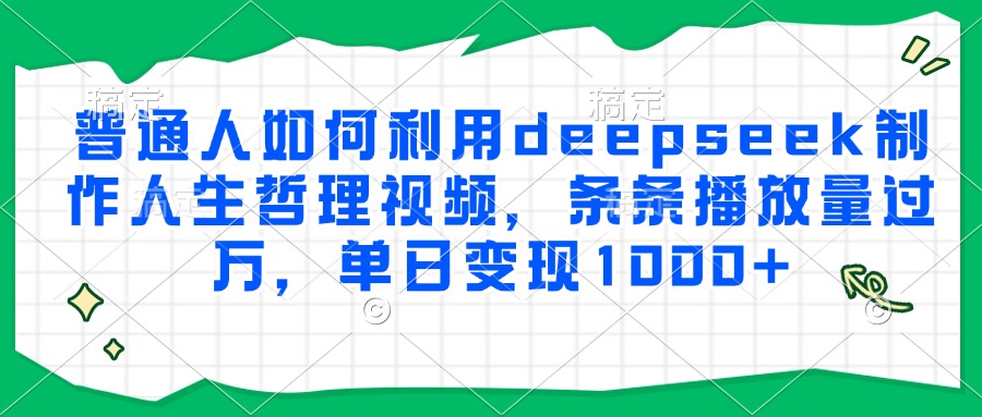 普通人如何利用deepseek制作人生哲理视频，条条播放量过万，单日变现1000+网赚项目-副业赚钱-互联网创业-资源整合猫猫网创库