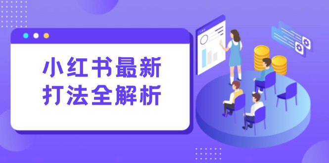 小红书最新打法线下课：笔记生产+评论运营，打造标准化流量增长引擎网赚项目-副业赚钱-互联网创业-资源整合猫猫网创库