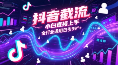 抖音截流，小白直接上手，全行业通用日引99+精准粉【揭秘】网赚项目-副业赚钱-互联网创业-资源整合猫猫网创库