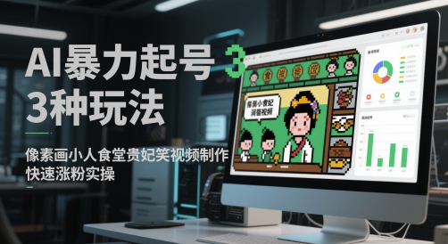 AI暴力起号3种玩法，像素画小人食堂贵妃搞笑视频制作，快速涨粉实操网赚项目-副业赚钱-互联网创业-资源整合猫猫网创库