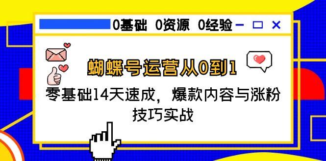 蝴蝶号运营从0到1，零基础14天速成，爆款内容与涨粉技巧实战网赚项目-副业赚钱-互联网创业-资源整合猫猫网创库