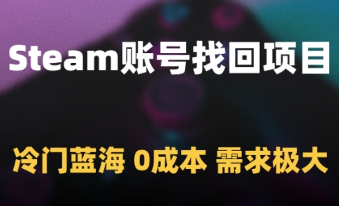 Steam账号找回项目，冷门蓝海，0成本，需求极大网赚项目-副业赚钱-互联网创业-资源整合猫猫网创库