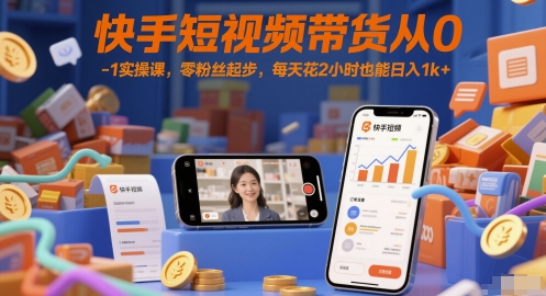 快手短视频带货从0-1实操课，零粉丝起步，每天花2小时也能日入1k+网赚项目-副业赚钱-互联网创业-资源整合猫猫网创库
