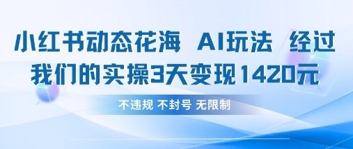 小红书动态花海AI玩法，我们实操3天变现1420网赚项目-副业赚钱-互联网创业-资源整合猫猫网创库