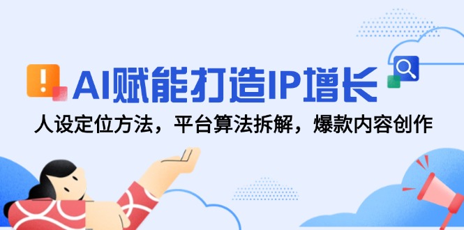 AI赋能打造IP增长，人设定位方法，平台算法拆解，爆款内容创作网赚项目-副业赚钱-互联网创业-资源整合猫猫网创库