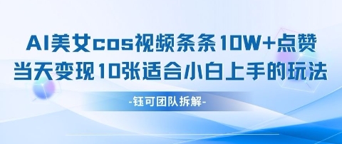 AI剑与美女cos视频，条条10W+点赞，当天变现多张，适合小白上手的好玩法网赚项目-副业赚钱-互联网创业-资源整合猫猫网创库