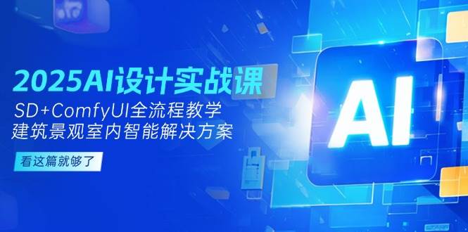 2025AI设计实战课，SD+ComfyUI全流程教学，建筑景观室内智能解决方案网赚项目-副业赚钱-互联网创业-资源整合猫猫网创库
