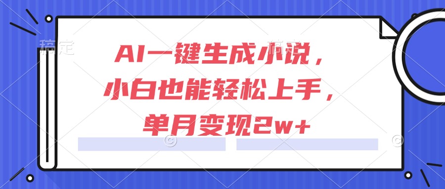 AI一键生成小说，小白也能轻松上手，单月变现2w+网赚项目-副业赚钱-互联网创业-资源整合猫猫网创库