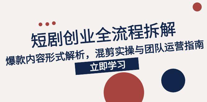2025短剧创业全流程拆解，爆款内容形式解析，混剪实操与团队运营指南网赚项目-副业赚钱-互联网创业-资源整合猫猫网创库
