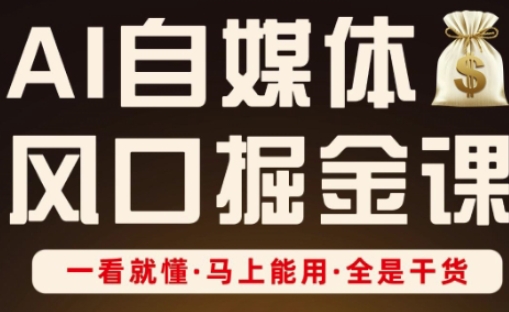 AI自媒体风口掘金课，一看就懂·马上能用·全是干货网赚项目-副业赚钱-互联网创业-资源整合猫猫网创库
