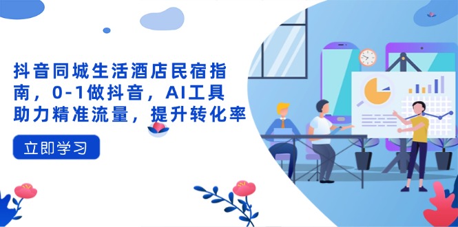 抖音同城生活酒店民宿指南，0-1做抖音，AI工具助力精准流量，提升转化率网赚项目-副业赚钱-互联网创业-资源整合猫猫网创库