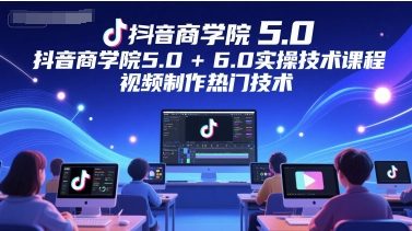 抖音商学院5.0+6.0实操技术课程，视频制作热门技术网赚项目-副业赚钱-互联网创业-资源整合猫猫网创库