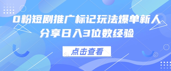 0粉短剧推广标记玩法爆单新人分享日入3位数经验网赚项目-副业赚钱-互联网创业-资源整合猫猫网创库